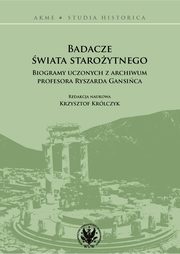 Badacze wiata staroytnego Biogramy uczonych z archiwum profesora Ryszarda Gansica, 