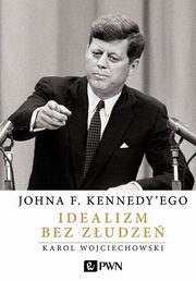 ksiazka tytu: Johna F. Kennedy'ego Idealizm bez zudze autor: Wojciechowski Karol
