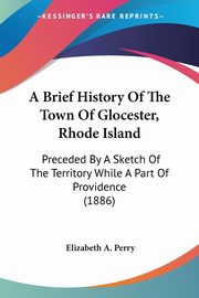 A Brief History Of The Town Of Glocester, Rhode Island, Perry Elizabeth A.