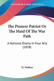 The Pioneer Patriot Or The Maid Of The War Path, Watkins H.