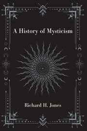 A History of Mysticism, Jones Richard H.