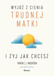 Wyjd z cienia trudnej matki i yj, jak chcesz, Anderson Karen C. L.