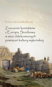 ksiazka tytu: Znaczenie kontaktw z Europ rodkow w sieci dalekosinych powiza kultury mykeskiej autor: Suchowska-Ducke Paulina