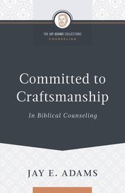 Committed to Craftsmanship In Biblical Counseling, Adams Jay E.