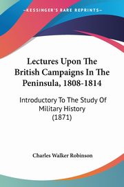 Lectures Upon The British Campaigns In The Peninsula, 1808-1814, Robinson Charles Walker