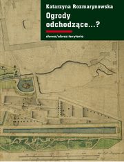 ksiazka tytu: Ogrody odchodzce. Z dziejw gdaskiej ziemi publicznej 1708-1945 autor: Katarzyna Rozmarynowska