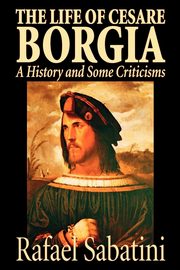 ksiazka tytu: The Life of Cesare Borgia by Rafael Sabatini, Biography & Autobiography, Historical autor: Sabatini Rafael