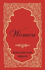 Women - An Essay by William Lyon Phelps, Phelps William Lyon