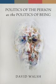 Politics of the Person as the Politics of Being, Walsh David