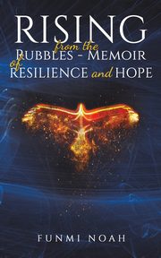 Rising from the Rubbles - Memoir of Resilience and Hope, Noah Funmi
