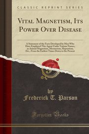 ksiazka tytu: Vital Magnetism, Its Power Over Disease autor: Parson Frederick T.