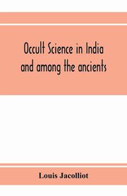 Occult science in India and among the ancients, Jacolliot Louis