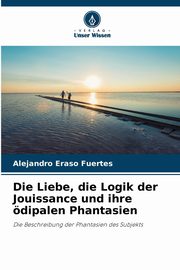 Die Liebe, die Logik der Jouissance und ihre dipalen Phantasien, Eraso Fuertes Alejandro