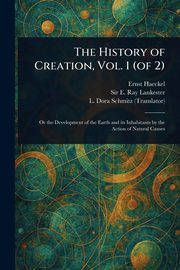 The History of Creation, Vol. 1 (of 2), Haeckel Ernst