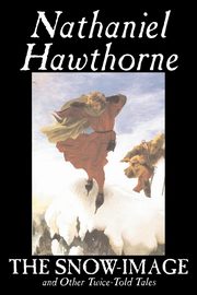 The Snow-Image and Other Twice-Told Tales by Nathaniel Hawthorne, Fiction, Classics, Historical, Hawthorne Nathaniel