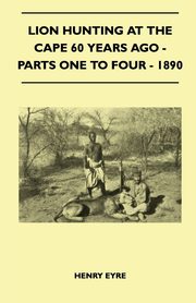 Lion Hunting At The Cape 60 Years Ago - Parts One To Four - 1890, Eyre Henry