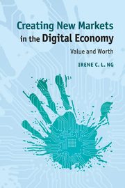 Creating New Markets in the Digital Economy, Ng Irene C. L.