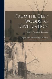 From the Deep Woods to Civilization, Eastman Charles Alexander