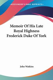 Memoir Of His Late Royal Highness Frederick Duke Of York, Watkins John