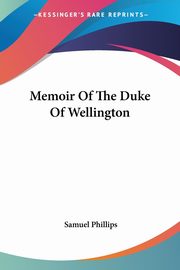 Memoir Of The Duke Of Wellington, Phillips Samuel
