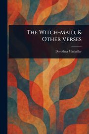 The Witch-Maid, & Other Verses, Mackellar Dorothea