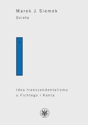 Dziea. Tom 1. Idea transcendentalizmu u Fichtego i Kanta. Studium z dziejw filozoficznej problematyki, Siemek J. Marek