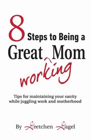 8 Steps to Being a Great Working Mom, Gagel Gretchen