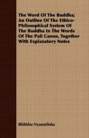 The Word Of The Buddha; An Outline Of The Ethico-Philosophical System Of The Buddha In The Words Of The Pali Canon, Together With Explanatory Notes, Nyanatiloka Bhikkhu