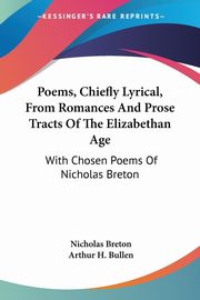 Poems, Chiefly Lyrical, From Romances And Prose Tracts Of The Elizabethan Age, Breton Nicholas