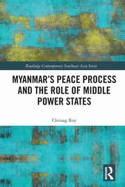 Myanmar's Peace Process and the Role of Middle Power States, Roy Chiraag