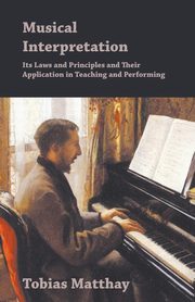 Musical Interpretation - Its Laws and Principles and Their Application in Teaching and Performing, Matthay Tobias