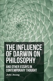 The Influence of Darwin on Philosophy - And Other Essays in Contemporary Thought, Dewey John