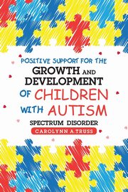 Positive Support for the Growth and Development of Children with Autism Spectrum Disorder, Truss Carolynn A.
