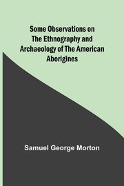 Some Observations on the Ethnography and Archaeology of the American Aborigines, Morton Samuel