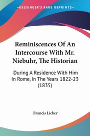 Reminiscences Of An Intercourse With Mr. Niebuhr, The Historian, Lieber Francis