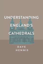 Understanding England's Cathedrals, Hennis Dave