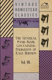 The General Stud Book Containing Pedigrees of Race Horses - Vol VII, Anon