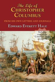 The Life of Christopher Columbus. with Appendices and the Colombus Map, Drawn Circa 1490 in the Workshop of Bartolomeo and Christopher Columbus in Lis, Hale Edward Everett