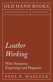 Leather Working - With Numerous Engravings and Diagrams, Hasluck Paul N.