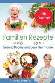 Familien Rezepte! Mit Punkten! Gesund Kochen mit dem Thermomix, Zimmer Andrea