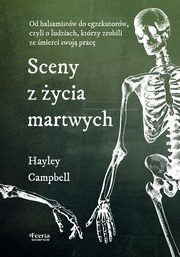 Sceny z ycia martwych Od balsamistw do egzekutorw, czyli o ludziach, ktrzy zrobili ze mierci swoja prac, Campbell Hayley