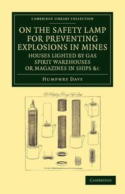 On the Safety Lamp for Preventing Explosions in Mines, Houses Lighted by Gas, Spirit Warehouses, or Magazines in Ships, Etc., Davy Humphry