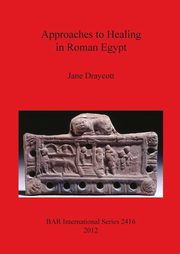 Approaches to Healing in Roman Egypt, Draycott Jane