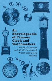 An Encyclopaedia of Famous Clock and Watchmakers - Details of Famous and World Renowned Watch and Clock Makers, Anon