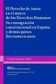 EL DERECHO DE AUTOR EN EL MARCO DE LOS DERECHOS HUMANOS. Su consagracin constitucional en Espa?a y dems pases iberoamericanos, GMEZ MUCI Gileni