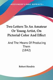 ksiazka tytu: Two Letters To An Amateur Or Young Artist, On Pictorial Color And Effect autor: Hendrie Robert