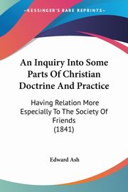 An Inquiry Into Some Parts Of Christian Doctrine And Practice, Ash Edward