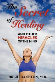 The Secret of Healing and Other Miracles of the Mind, Seton Julia