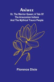 Aniwee; or, the Warrior Queen; A tale of the Araucanian Indians and the mythical Trauco people, Dixie Florence