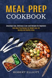 Meal Prep Cookbook, Elliott Robert